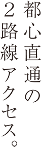 都心直通の2路線アクセス。
