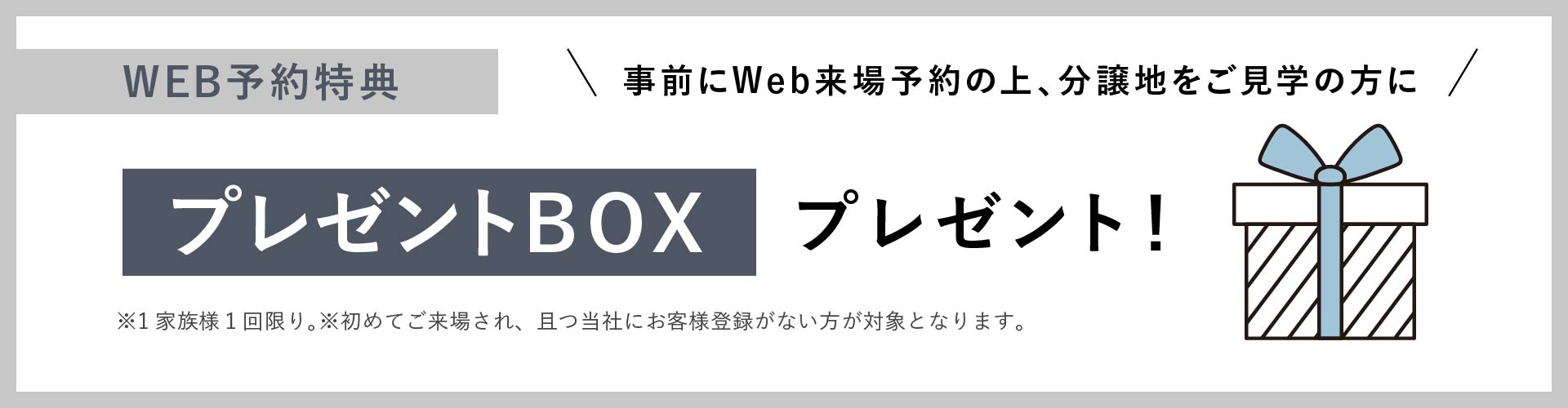 事前にWeb来場予約の上、分譲地をご⾒学の⽅に「プレゼントBOX」プレゼント！