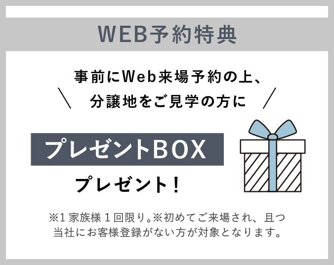 事前にWeb来場予約の上、分譲地をご⾒学の⽅に「プレゼントBOX」プレゼント！