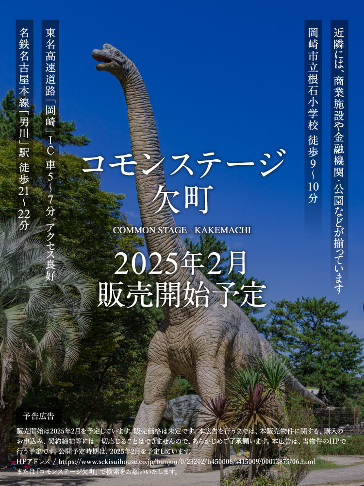 コモンステージ欠町2025年2月販売開始予定。名鉄名古屋本線「男川」駅 徒歩21～22分。東名高速道路「岡崎」ＩＣ 車5～7分。アクセス良好。岡崎市立根石小学校 徒歩9～10分。近隣には、商業施設や金融機関・公園などが揃っています。販売開始は2025年2月を予定しています。販売価格は未定です。本広告を行うまでは、本販売物件に関する、購入のお申込み、契約締結等には一切応じることはできませんので、あらかじめご了承願います。本広告は、当物件のHPで行う予定です。公開予定時期は、2025年2月を予定しています。HPアドレス / https://www.sekisuihouse.co.jp/bunjou/0/23202/b450006/s415009/00013875/06.html。または「コモンステージ欠町」で検索をお願いいたします。