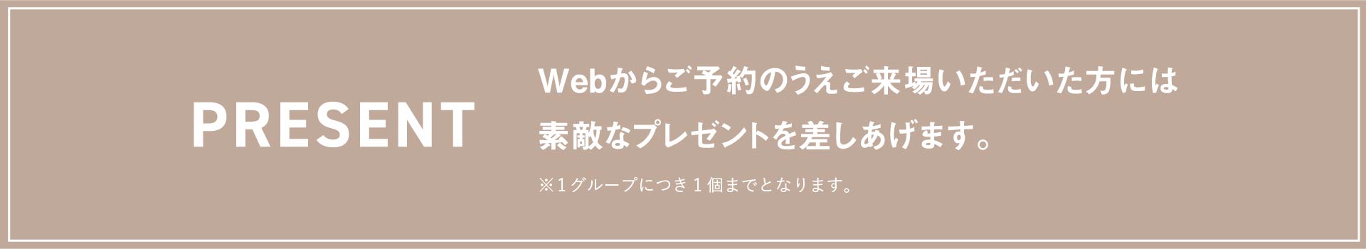 Webからご予約のうえご来場いただいた方には素敵なプレゼントを差しあげます。