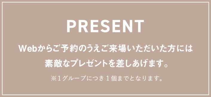 Webからご予約のうえご来場いただいた方には素敵なプレゼントを差しあげます。