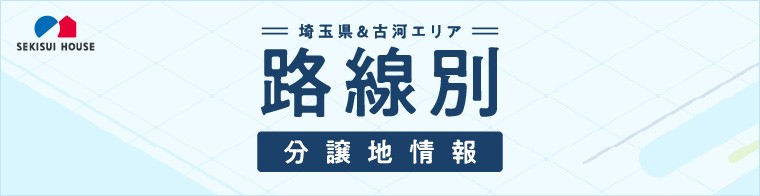 埼玉県＆古河エリア路線別分譲地情報