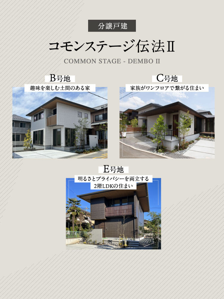 分譲戸建コモンステージ伝法Ⅱ。B号地は、趣味を楽しむ土間のある家。C号地は、家族がワンフロアで繋がる住まい。E号地は、明るさとプライバシーを両立する2階LDKの住まい