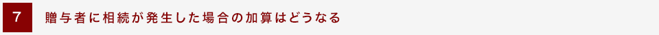 [7] 贈与者に相続が発生した場合の加算はどうなる