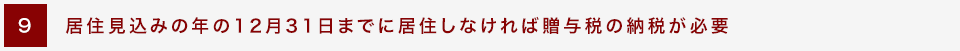 [9] 居住見込みの年の12月31日までに居住しなければ贈与税の納税が必要